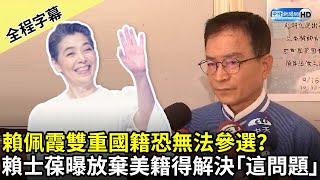 【全程字幕】賴佩霞雙重國籍恐無法登記參選？　賴士葆曝放棄美國籍前先解決「這問題」 @ChinaTimes