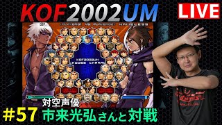 【KOF2002UM】止まらないKOFモチベ！KOF2002UM配信 #57 【KOF】～対空声優「市来光弘さん」と対戦！！～