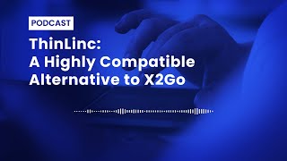 Podcast | ThinLinc: a highly compatible and tested alternative to X2Go