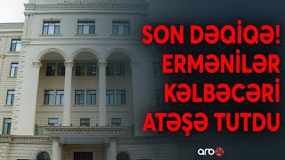 SON DƏQİQƏ! Ermənilər Kəlbəcəri atəşə tutdu: Ordumuz dərhal cavab tədbiri gördü