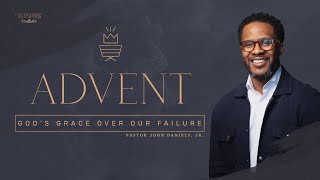 Advent: God's Grace Over Our Failure | Pastor John Daniels Jr.