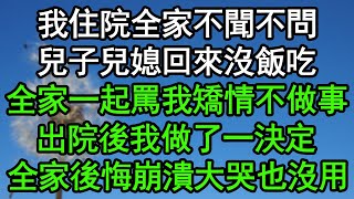 我住院全家不聞不問，兒子兒媳回來沒飯吃，全家一起罵我矯情不做事，出院後我做了一決定，全家後悔崩潰大哭也沒用#深夜淺讀 #為人處世 #生活經驗 #情感故事