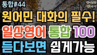 [영어회화 정복하기 통합#44] 원어민 대화의 필수! 일상영어 통합 100 듣다보면 쉽게가능 I 영어듣기 I 영어공부 I 영어 반복 듣기 #초보영어회화 #여행영어회화 #생활영어기초