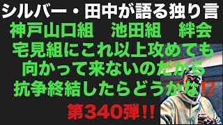 シルバー・田中が語る独り言　神戸山口組　池田組　絆会　宅見組にこれ以上攻めても向かって来ないのだから抗争終結したらどうかな⁉️第340弾‼️