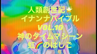 人類創世記🌟イナンナバイブル           虹🌈のはしご神のタイムマシーン　　　　VOL.10 地球最後の瞬間に・・・