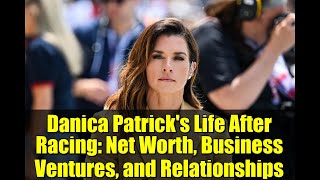 Danica Patrick's Life After Racing: Net Worth, Business Ventures, and Relationships