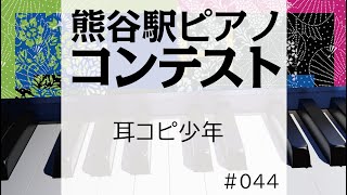 第1回熊谷駅ピアノコンテスト #044   演奏者「耳コピ少年」#熊谷駅ピアノ