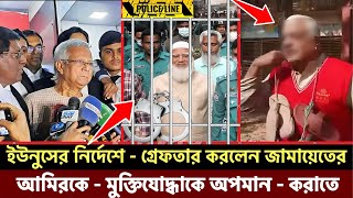 ইউনুসের নির্দেশে - গ্রেফতার করলেন জামায়েতের আমিরকে - মুক্তিযোদ্ধাকে অপমান - করাতে