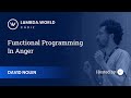 Lambda World 2018 - Functional Programming in Anger - David Nolen