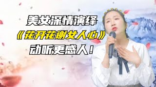 《花开花谢女人心》美女深情演绎动听歌曲！好听更感动！配音秀