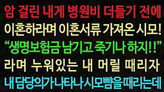 [실화사연] 암 걸린 내게 병원비 더들기 전에 이혼하라며 이혼서류 가져온 시모! “생명보험금 남기고 죽기나 하지!!” 라며 누워있는 내 머릴 때리자 내 담당의가 나타나 시모뺨을