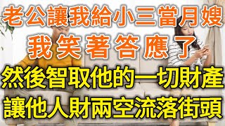 老公讓我給小三當月嫂，我笑著答應了，然後智取他的一切財產！讓他人財兩空流落街頭！#落日溫情#中老年幸福人生#幸福生活#幸福人生#中老年生活#為人處世#生活經驗#情感故事