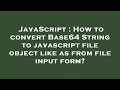 JavaScript : How to convert Base64 String to javascript file object like as from file input form?