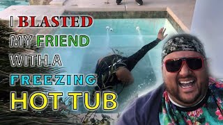 I blasted my friend with a freezing hot tub!!!