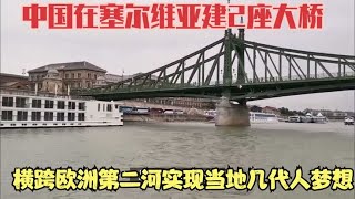 中国在塞尔维亚建2座大桥，横跨欧洲第二河，实现当地几代人梦想