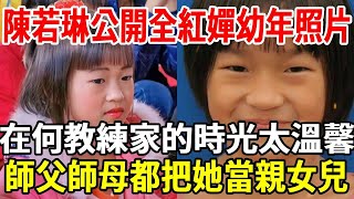 陳若琳公開全紅嬋小時候照片，在何教練家裡的時光太美好，師父師母把她當親女兒！|銀髮心語