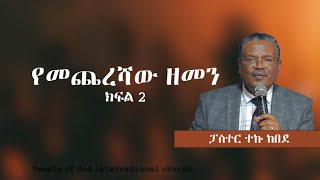 የመጨረሻው ዘመን ክፍል 2 ፓስተር ተኩ ከበደ