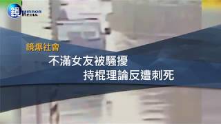 鏡週刊 鏡爆社會》不滿女友被騷擾　持棍理論反遭刺死