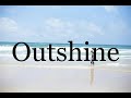 How To Pronounce Outshine🌈🌈🌈🌈🌈🌈Pronunciation Of Outshine