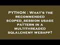 PYTHON : What's the recommended scoped_session usage pattern in a multithreaded sqlalchemy webapp?