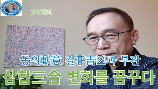 2062강의. 삼합三合 변화를 꿈꾸다, 동의動意길흉吉凶과무관, 인문명리학, 주역강의, 인문역사 강의, Human future, Eastern philosophy,