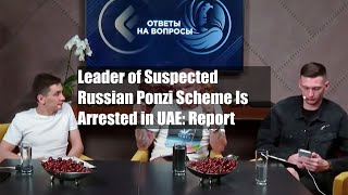 Leader of Suspected Russian Ponzi Scheme Is Arrested in UAE: Report