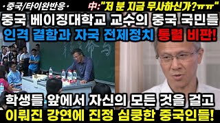 |중국/타이완반응| 중국 베이징대 교수의 중국 국민들 인격 결함과 자국 전제정치 비판! 학생들 앞에서 자신의 모든 걸 걸고 이뤄진 강연에 심쿵 중국인들!