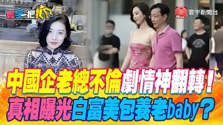 【#寰宇一把抓】P1 中國企老總不倫劇情神翻轉！ 真相曝光白富美包養老baby？ 20230608｜@globalnewstw