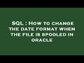 SQL : How to change the date format when the file is spooled in oracle