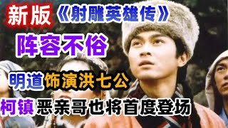 新版《射雕英雄传》阵容不俗！明道饰演洪七公，柯镇恶亲哥也将首度登场