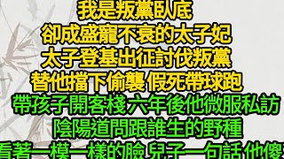 我是叛黨臥底 卻成盛寵不衰的太子妃，太子登基出征討伐叛黨，替他擋下偷襲 假死帶球跑，帶孩子開客棧 六年後他微服私訪住宿 陰陽道問跟誰生的野種，看著一模一樣的臉 兒子一句話 他傻了