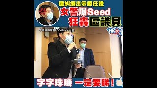 遭糾纏出示委任證 女警爆Seed狂轟區議員 字字珠璣 一定要睇！