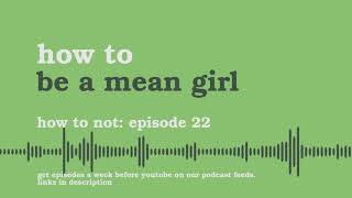 Be a Mean Girl | How to Not - Podcast #22