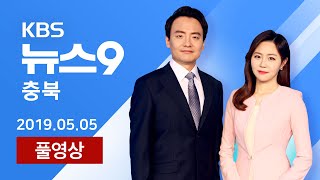 2019년 5월 05일 (일) KBS뉴스9 충북 다시보기 / KBS뉴스(News) 충북 / KBS청주