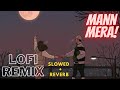 Mann Mera | Lofi Remix | Slowed and reverb | Table No.21 | Chill and Soothing  💙