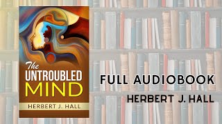 The Untroubled Mind by HERBERT JUDSON HALL - Full Audiobook