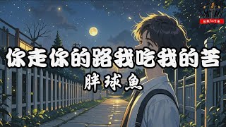 胖球魚 - 你走你的路我吃我的苦【動態歌詞Lyrics】