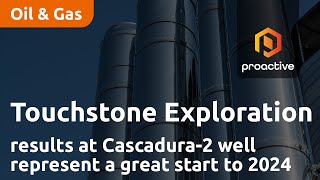 Touchstone Exploration says drilling results at Cascadura-2 well represent a great start to 2024