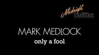 MARK MEDLOCK Only A Fool