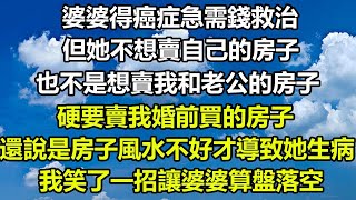 婆婆得癌症急需錢救治，但她不想賣自己的房子，也不是想賣我和老公的房子，硬要賣我婚前買的房子，還說是房子風水不好才導致她生病，我笑了一招讓婆婆算盤落空#飯後茶話會#阿丸老人堂#顧亞男#心書時光