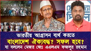 ভারতীয় আ'গ্রা'সন ব্যর্থ করতে বাংলাদেশ ঐক্যবদ্ধ? সফল হবে? যা বললেন মেজর জেঃ এএলএম ফজলুর রহমান