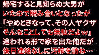 【修羅場】帰宅すると見知らぬ大男がいたので睨み合いとなったが「やめときなって、その人ヤクザそんなことしても無駄だよｗ」追われる形で家を出た俺だが後日連絡なしに汚嫁を訪ね…