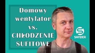 Wentylator, wiatrak domowy, wentylacja mechaniczna, klimatyzacja vs. CHŁODZENIE SUFITOWE