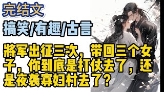 🍁🍁🍁【搞笑·有趣·古言】将军出征三次，带回三个女子，你到底是打仗去了，还是夜袭寡妇村去了？