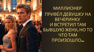 МИЛЛИОНЕР ПРИВЁЛ ДЕВУШКУ НА ВЕЧЕРИНКУ И ВСТРЕТИЛ ТАМ БЫВШУЮ ЖЕНУ, НО ТО ЧТО ТАМ ПРОИЗОШЛО...