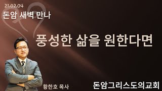 21.02.04.(목)  풍성한 삶을 원한다면 (잠언 14:4)  돈암 새벽 만나(황한호 목사)