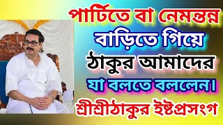 পার্টিতে বা নেমন্তন্ন বাড়িতে গিয়ে ঠাকুর আমাদের যা বলতে বললেন SriSriThakur Anukulchandra esto katha