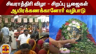 சிவராத்திரி விழா-சிறப்பு பூஜைகள் - ஆயிரக்கணக்கானோர் வழிபாடு