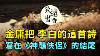 李白的這首詩，被金庸寫在《神鵰俠侶》的結尾，早知如此絆人心，何如當初莫相識！句句深情-致遠書香