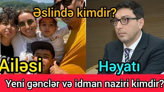 Yeni gənclər və idman naziri kimdir? Ailesi həyatı